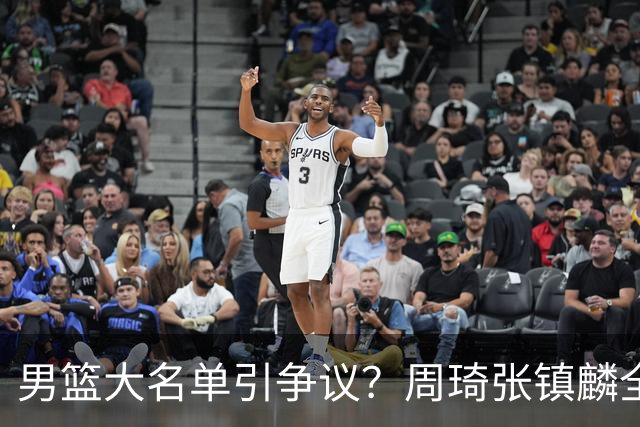 男篮大名单引争议？周琦张镇麟全落选：郭士强铁了心要大换血了？