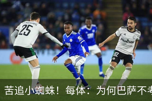 苦追小蜘蛛！每体：为何巴萨不考虑奥亚萨瓦尔？更便宜还有领导力